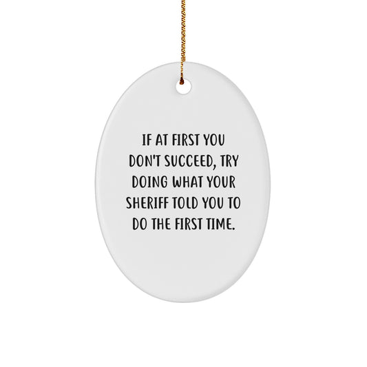 Funny Sheriff Gifts from Friends for Christmas - Oval Ornament, 'If At First You Don't Succeed, Try Doing What Your Sheriff Told You To Do The First Time' - White Color, Lightweight Design - Image 1