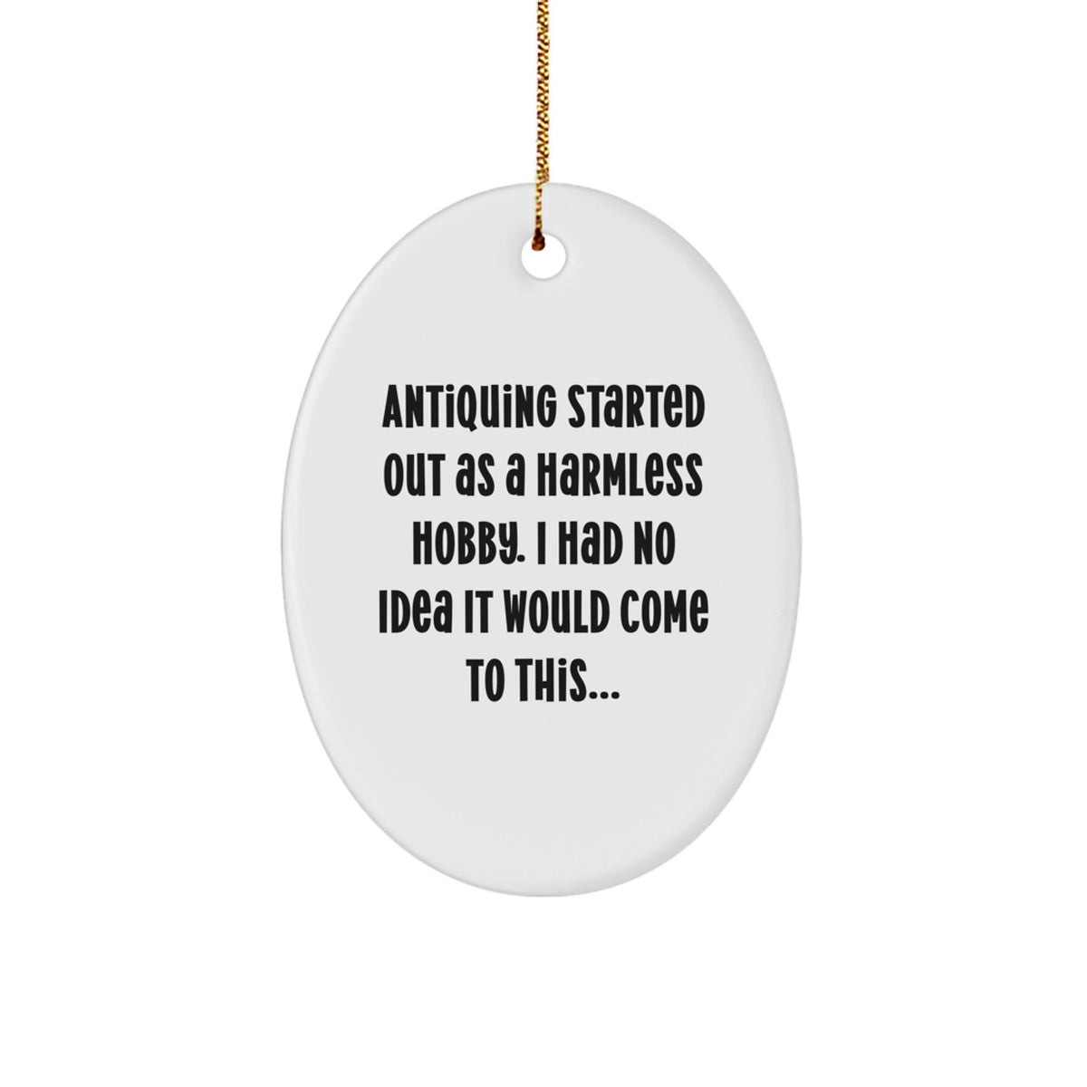 Funny Antiquing Gifts for Women - Oval Ornament, 'Antiquing Started Out As A Harmless Hobby... Gifts from Family to Friends, Coworkers or Women on Christmas Unique Gifts' - Image 1