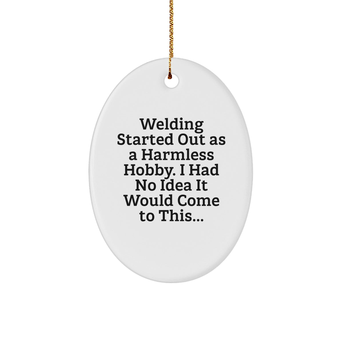 Welding Oval Ornament Gifts from Friends to Family for Christmas - 'Welding Started Out As A Harmless Hobby' - Image 1