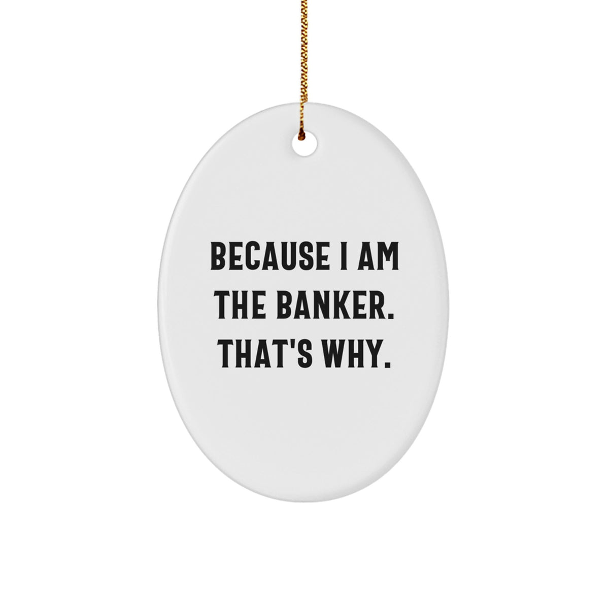 Funny Banker Oval Ornament Gifts for Him, Because I Am The Banker. That's Why., Christmas Unique Gifts from Men to Banker - Image 1