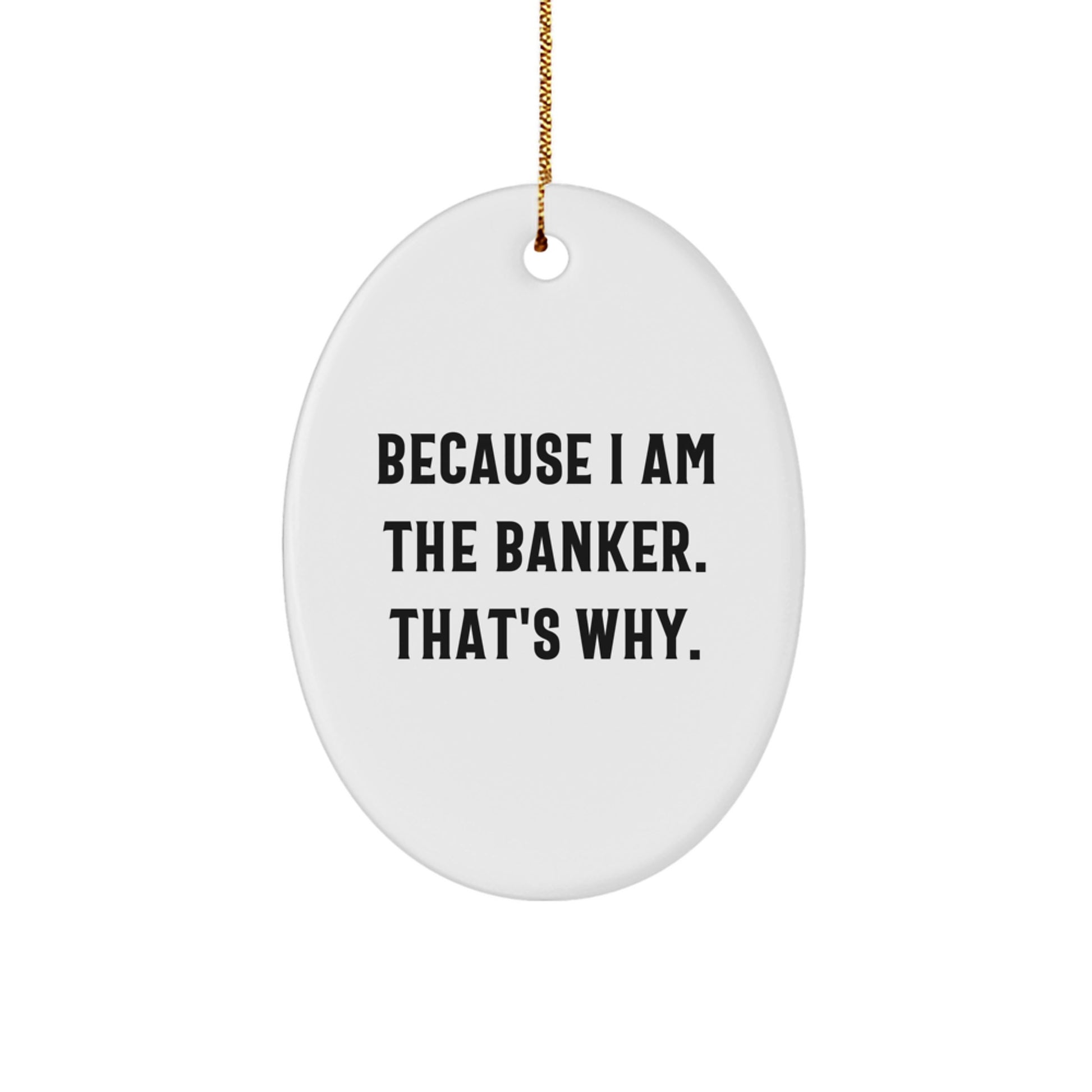 Funny Banker Oval Ornament Gifts for Him, Because I Am The Banker. That's Why., Christmas Unique Gifts from Men to Banker - Image 1