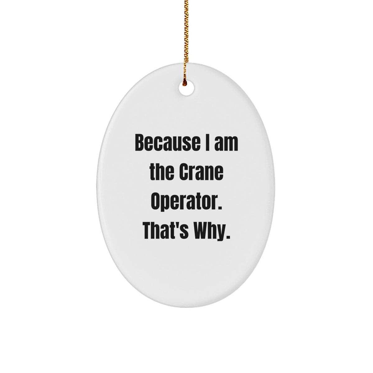 Funny Crane Operator Gifts from Friends to Crane Operator, Oval Ornament with Quote 'Because I Am The Crane Operator. That's Why.' for Christmas - Image 1