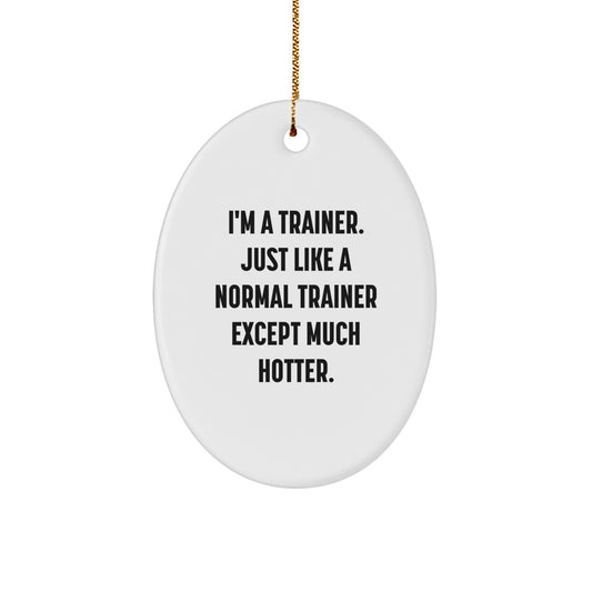 Trainer Gifts from Friends, I'm A Trainer. Just Like A Normal Trainer Except Much Hotter. Oval Ornament for Men, Women, Family, and Coworkers, Christmas Unique Gifts - Image 1