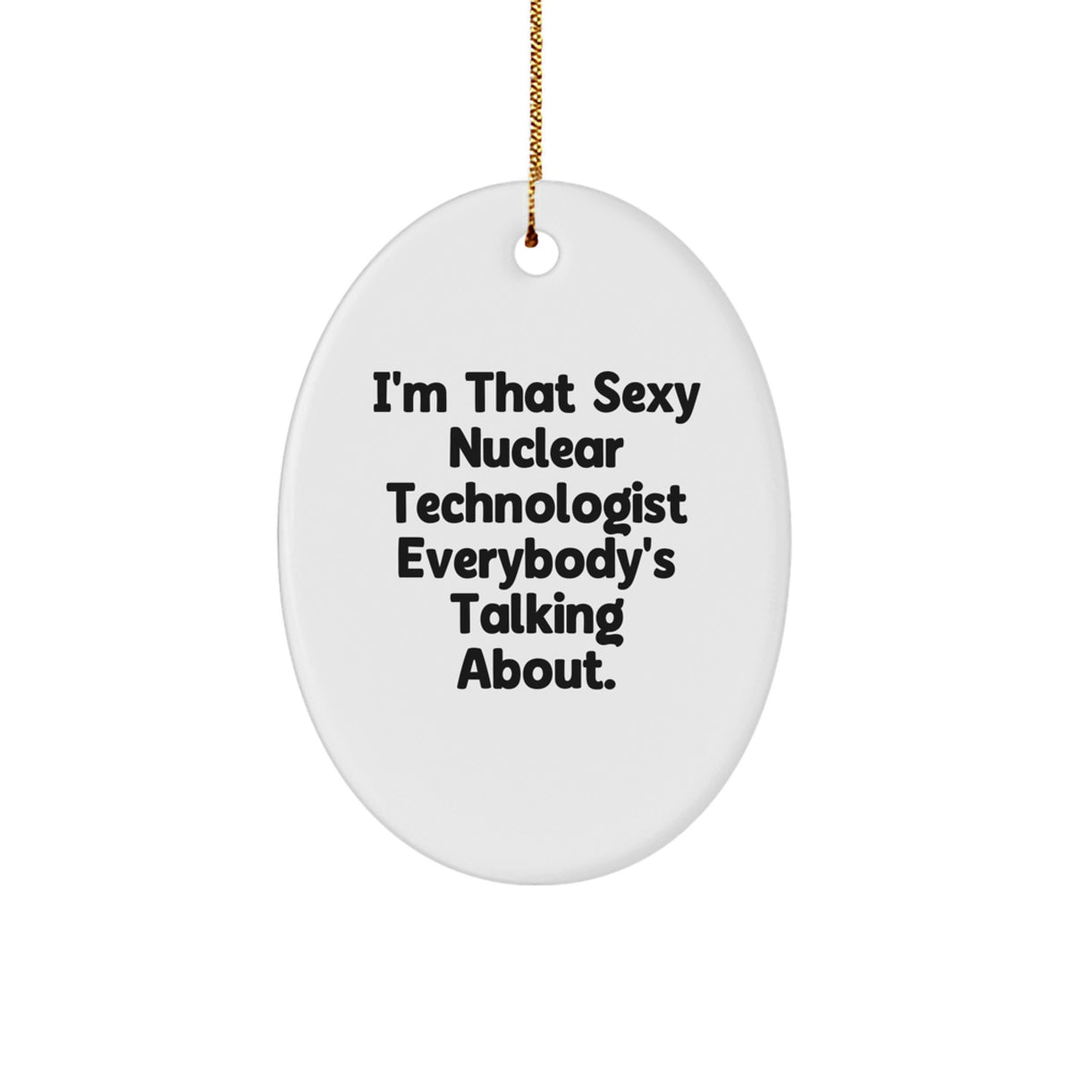 Gifts from Friends for the Sexy Nuclear Technologist Everybody's Talking About, Oval Ornament, Funny Nuclear Technologist Christmas Unique Gifts - Image 1