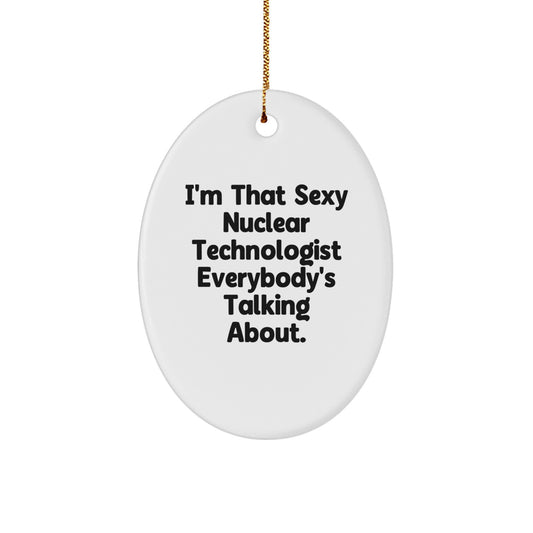 Gifts from Friends for the Sexy Nuclear Technologist Everybody's Talking About, Oval Ornament, Funny Nuclear Technologist Christmas Unique Gifts - Image 1
