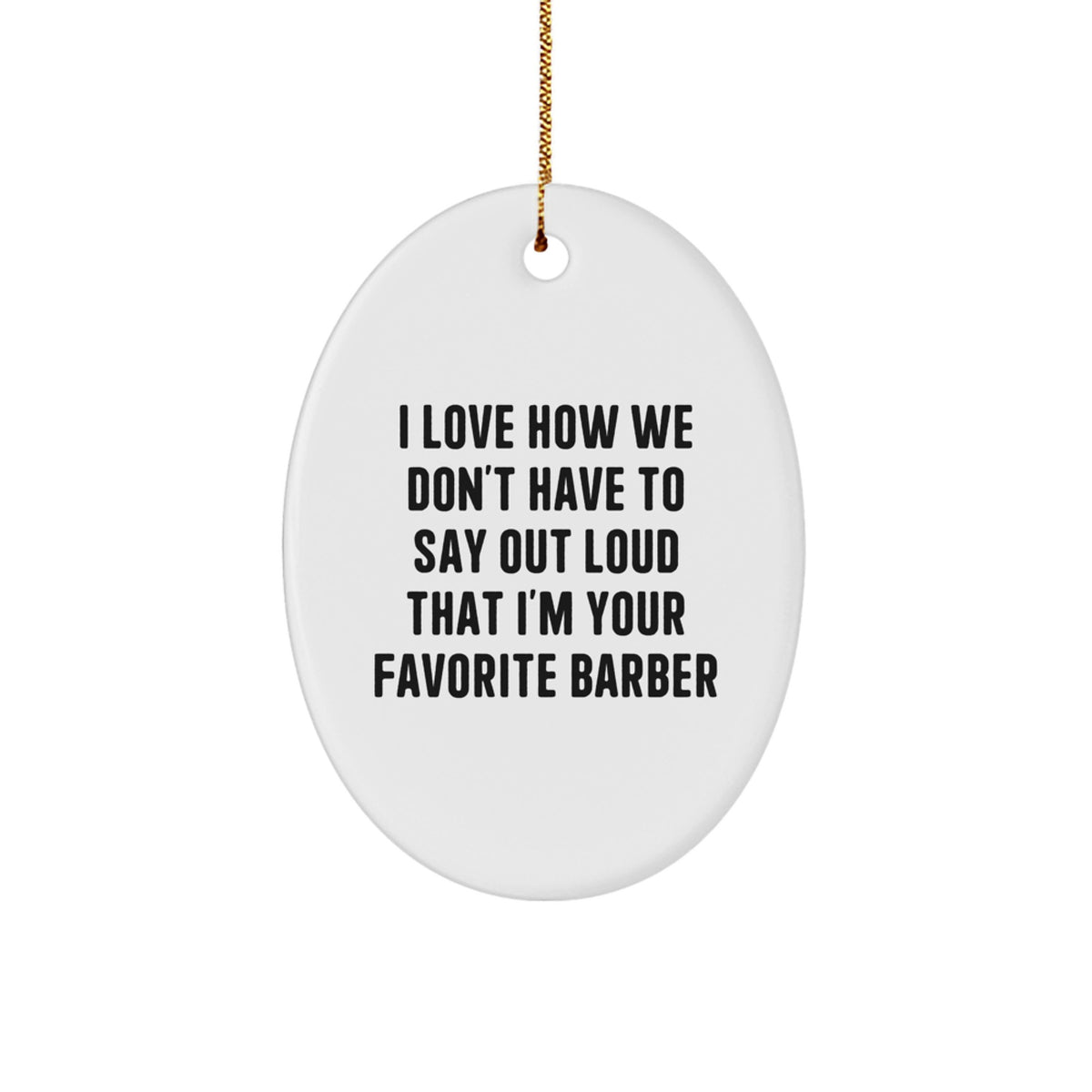 Funny Barber Gifts from Friends, Unique Oval Ornament for Barber Men, I Love How We Don't Have To Say Out Loud That I'm Your Favorite Barber Christmas Unique Gifts - Image 1
