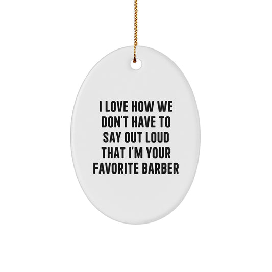 Funny Barber Gifts from Friends, Unique Oval Ornament for Barber Men, I Love How We Don't Have To Say Out Loud That I'm Your Favorite Barber Christmas Unique Gifts - Image 1