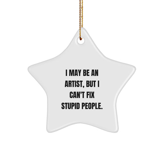 Artist Gifts from Friends and Family - Funny Star Ornament for Christmas, I May Be an Artist, But I Can't Fix Stupid People, Gifts for Artist - Image 1