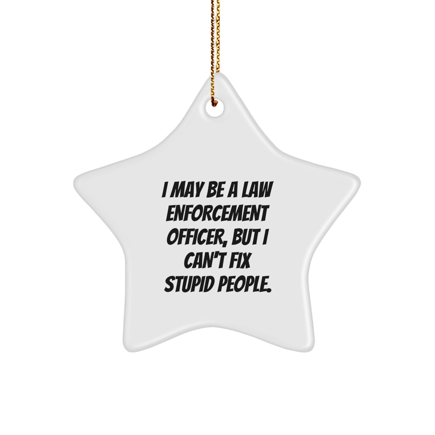 Funny Law Enforcement Officer Gifts from Friends and Family, 'I May Be A Law Enforcement Officer, But I Can't Fix Stupid People.' Star Ornament for Christmas - Image 1