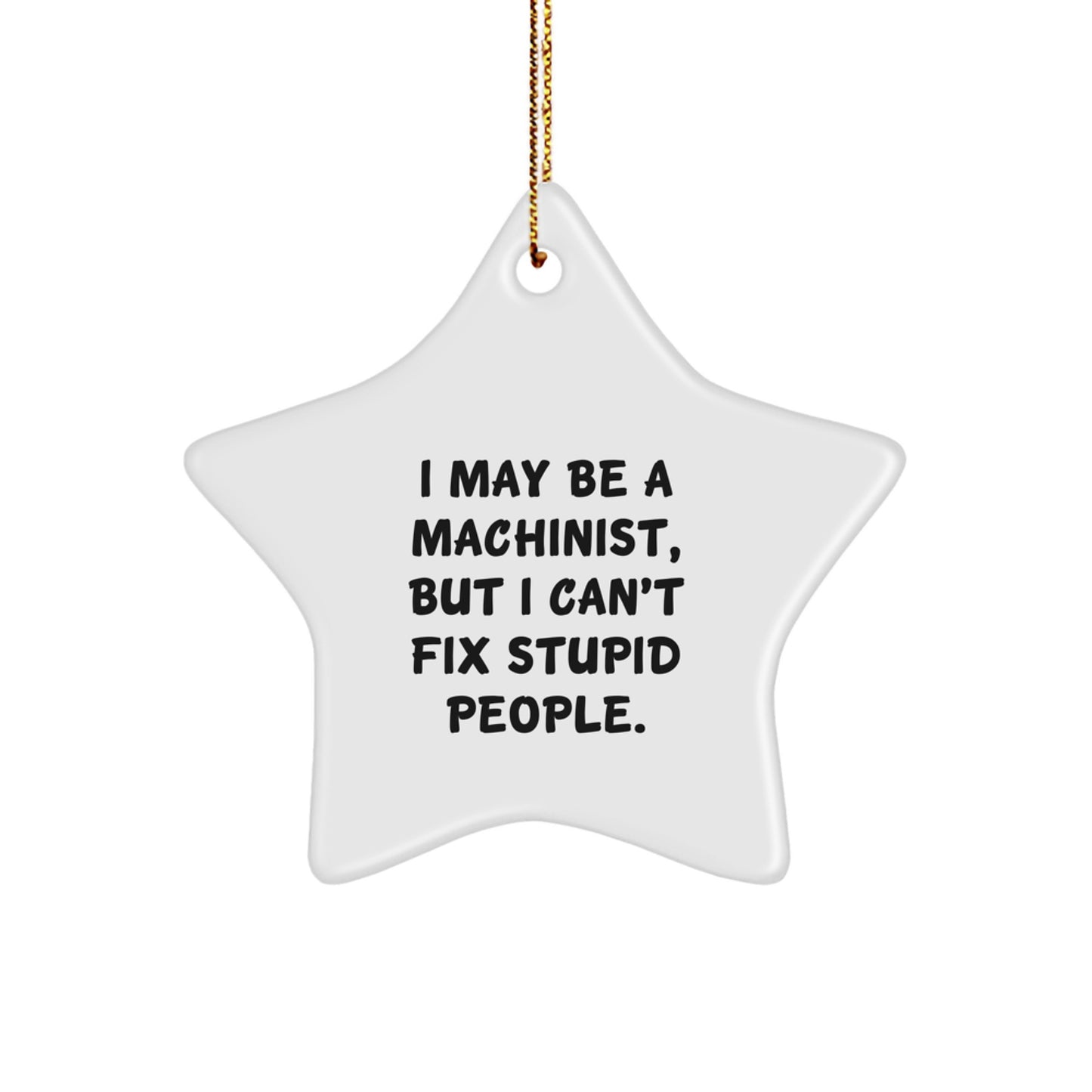 Machinist Humor Gifts from Friends for Christmas - Funny Star Ornament, I May Be A Machinist, But I Can't Fix Stupid People., Gifts from Men to Machinist, Machinist Star Ornament Gifts for Christmas - Image 1