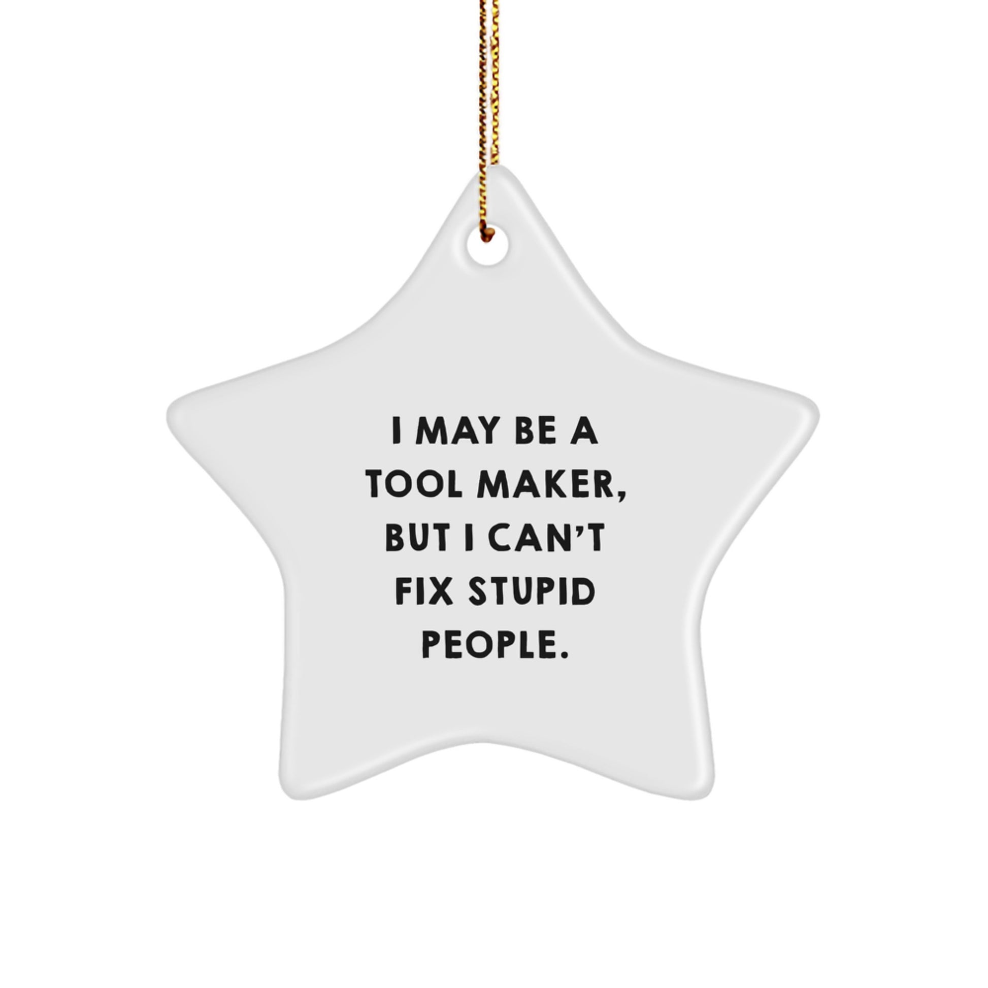 Tool Maker Funny Star Ornament, 'I May Be A Tool Maker, But I Can't Fix Stupid People.' Gifts from Friends, Coworkers, or Family for Tool Maker, Men, or Women, Christmas Unique Gifts - Image 1