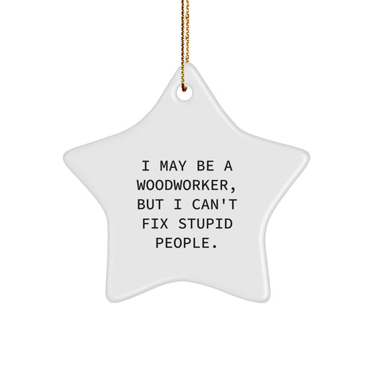 Funny Woodworker Gifts - I May Be A Woodworker, But I Can't Fix Stupid People. Star Ornament for Woodworkers, Christmas Decor, Gifts from Men to Women, Friends, Coworkers, Family - Image 1