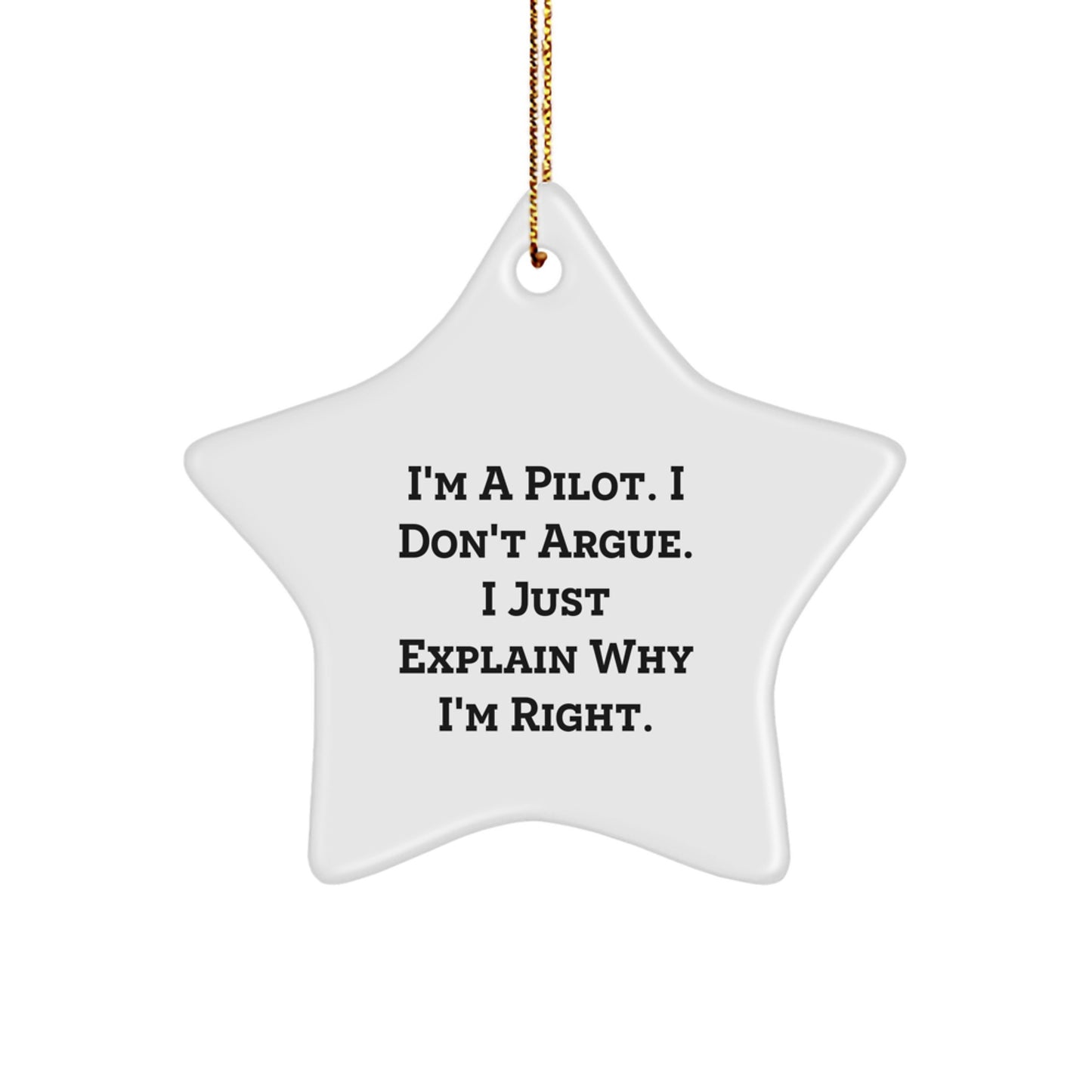 Funny Pilot Gifts from Men to Friends - I'm A Pilot. I Don't Argue. I Just Explain Why I'm Right. Star Ornament - Image 1