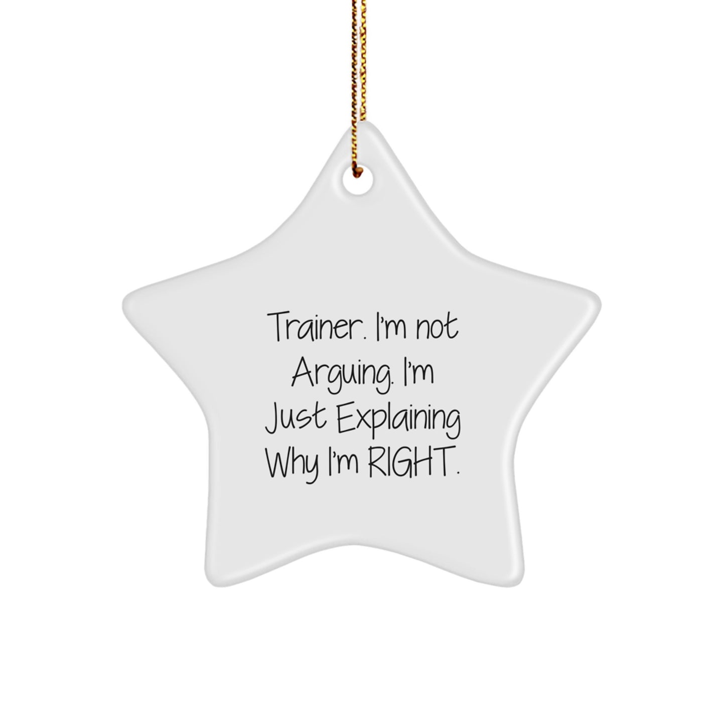 Funny Trainer Christmas Unique Gifts from Men to Family - Star Ornament with 'Trainer. I'm Not Arguing. I'm Just Explaining Why I'm Right.' Quote, White Color, Star Shaped - Image 1