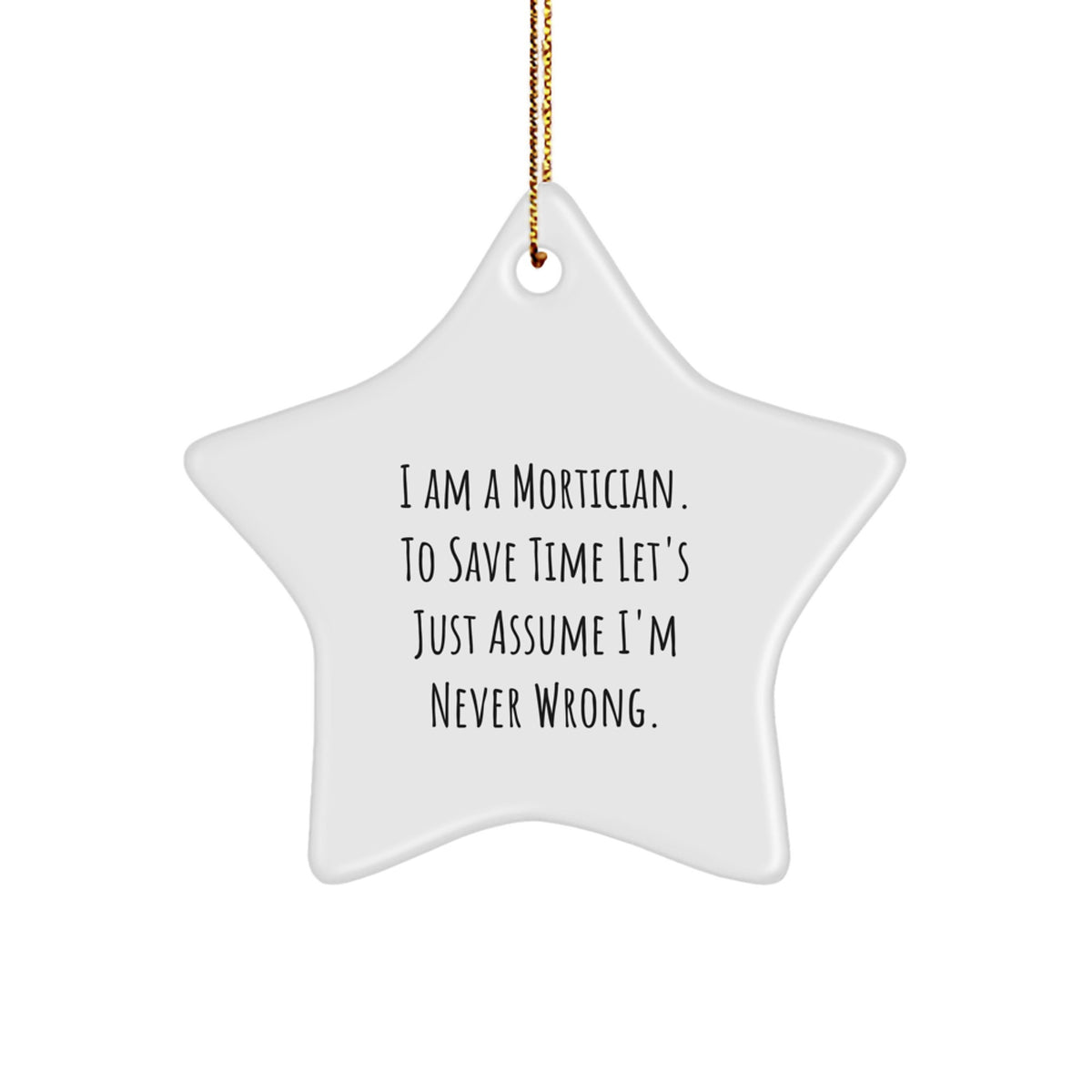Funny Mortician Christmas Unique Gifts from Friends for Mortician Men Star Ornament, Mortician Star Ornament, I Am A Mortician. To Save Time Let's Just Assume I'm Never Wrong. - Image 1