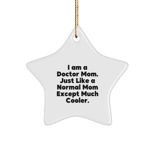Funny Doctor Gifts from Family for the Star Ornament, 'I Am A Doctor Mom. Just Like A Normal Mom Except Much Cooler.' - Image 1