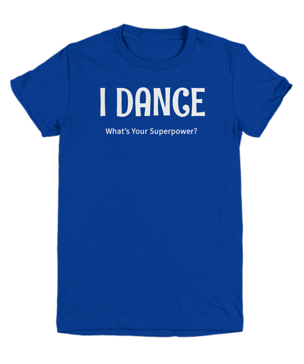 I Dance - What's Your Superpower? - Fun shirt for dancers - The VIP Emporium